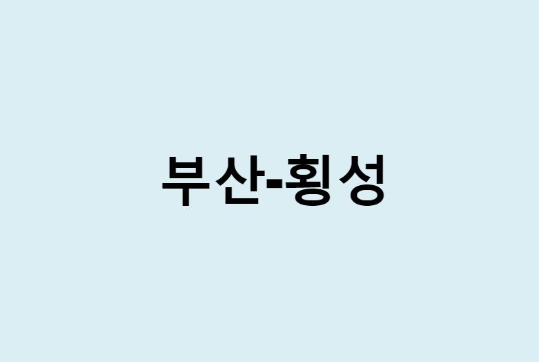 부산에서 횡성 가는 방법 (버스 시간표, 기차, 시간, 가격, 요금)
