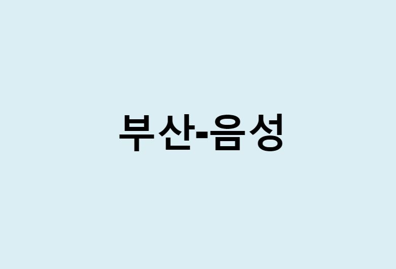 부산에서 음성 가는 방법 (버스 시간표, 기차, 시간, 가격, 요금)