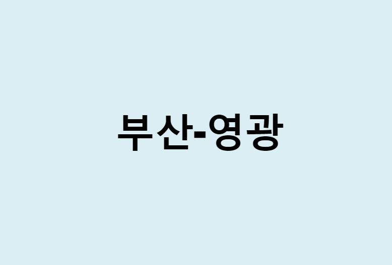 부산에서 영광 가는 방법 (버스 시간표, 기차, 시간, 가격, 요금)